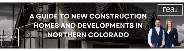 A Guide to New Construction Homes and Developments in Northern Colorado,Jason Levi