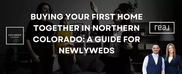 Buying Your First Home Together in Northern Colorado: A Guide for Newlyweds