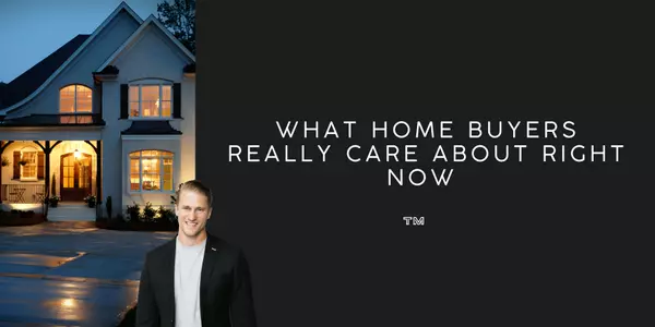 What Buyers Really Care About Right Now 