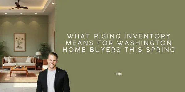 What Rising Inventory Means for Washington Home Buyers This Spring,Tyler Morgan