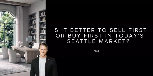 Is It Better to Sell First or Buy First in Today’s Seattle Market?