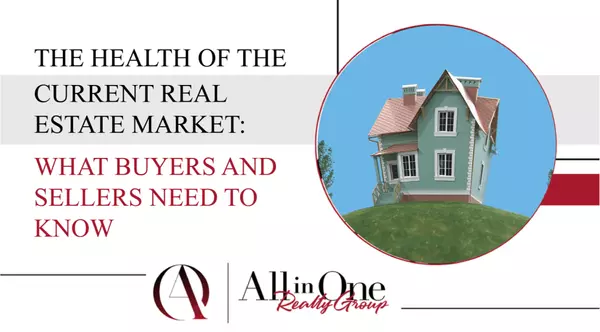 The Health of the Current Real Estate Market: What Buyers and Sellers Need to Know