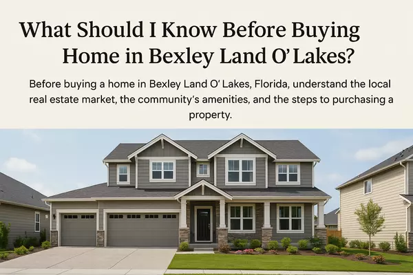 What Should I Know Before Buying a Home in Bexley Land O’ Lakes?