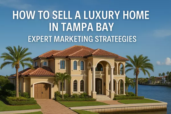 How to Sell a Luxury Home in Tampa Bay: Expert Marketing Strategies
