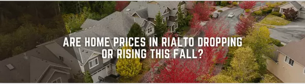 Are Home Prices in Rialto Dropping or Rising This Fall?