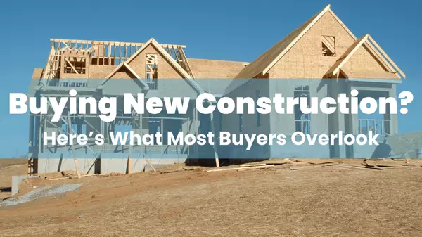 Buying New Construction? Here’s What Most Buyers Overlook