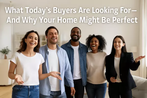 What Today’s Buyers Are Looking For — And Why Your Home Might Be Perfect