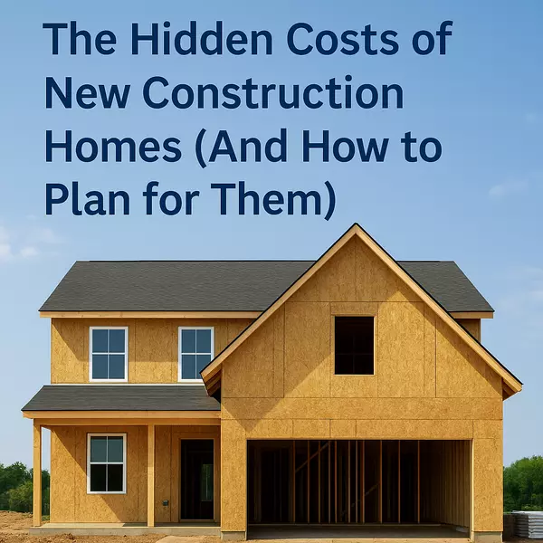 The Hidden Costs of New Construction Homes (And How to Plan for Them)