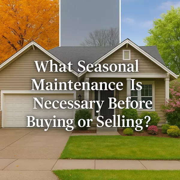 What Seasonal Maintenance Is Necessary Before Buying or Selling?