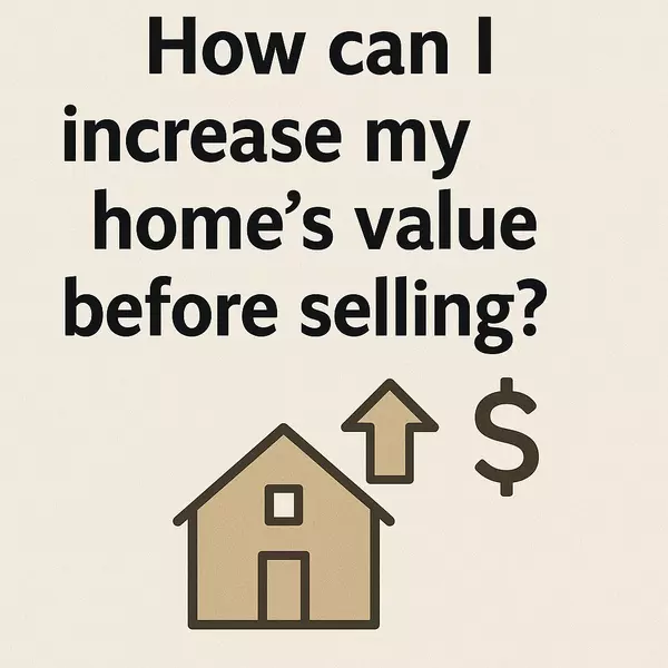 How Can I Increase My Home’s Value Before Selling?