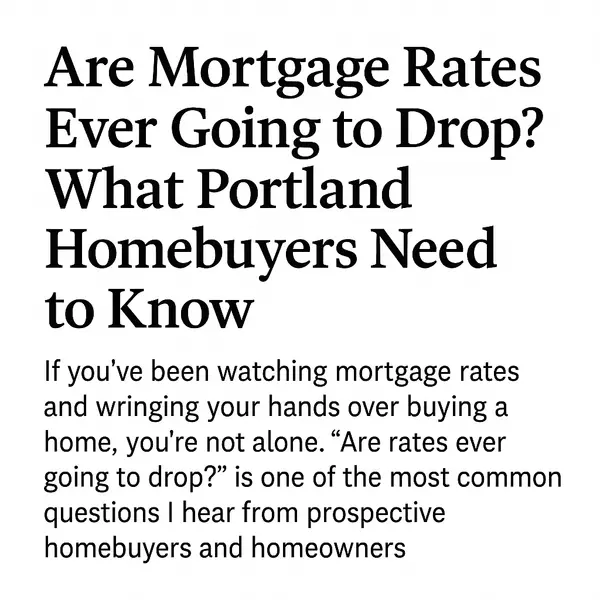 Are Mortgage Rates Ever Going to Drop? What Portland Homebuyers Need to Know