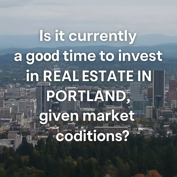 Is it Currently a Good Time to Invest in Real Estate in Portland, Given Market Conditions?
