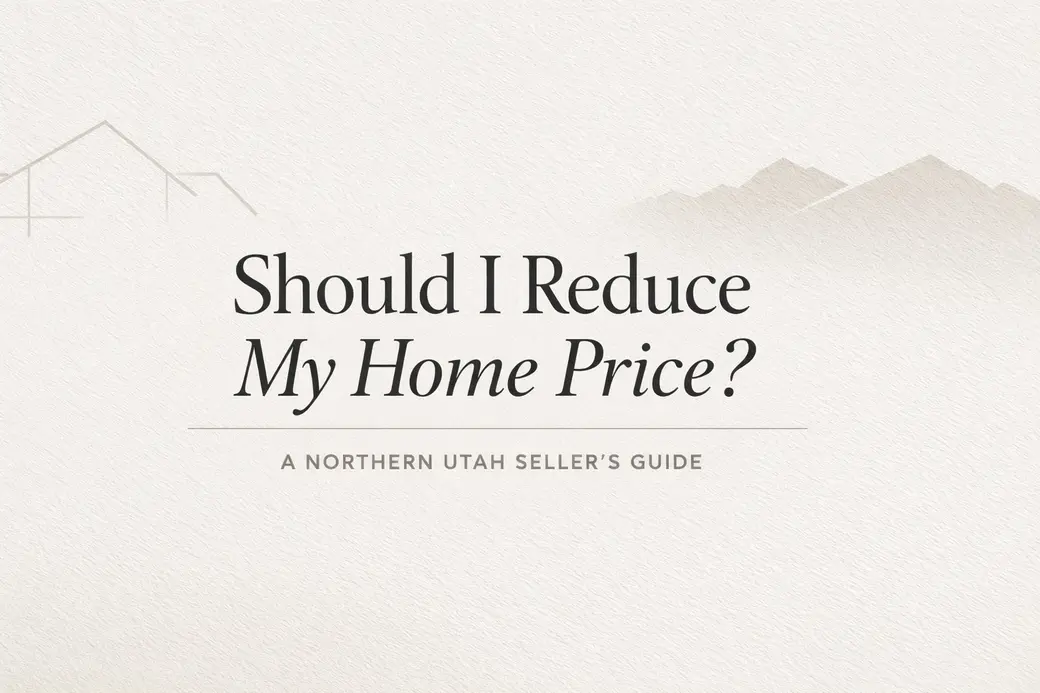 Should I Reduce My Home Price? A Northern Utah Seller’s Guide to Knowing When It’s Time