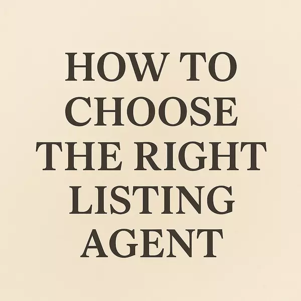 How to Choose (and Interview) the Right Listing Agent — Because You Deserve Confidence, Not Guesswork