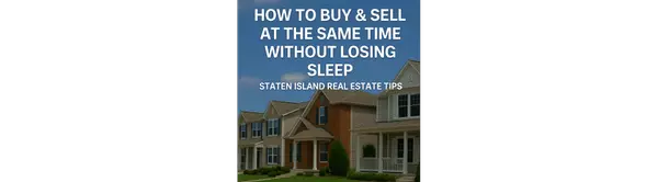 How to Buy & Sell at the Same Time Without Losing Sleep | 6 Expert Staten Island Real Estate Strategies