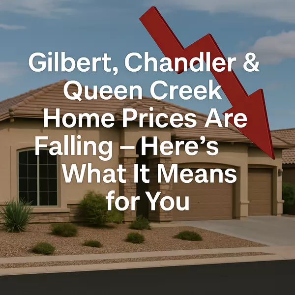 Gilbert, Chandler & Queen Creek Home Prices Are Falling – Here’s What It Means for You