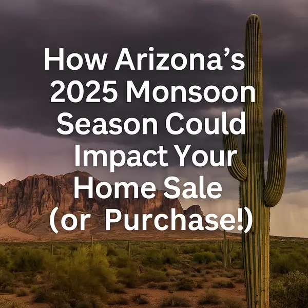 How Arizona’s 2025 Monsoon Season Could Impact Your Home Sale (or Purchase!)