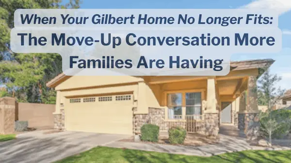 When Your Gilbert Home No Longer Fits: The Move-Up Conversation More Families Are Having