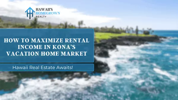 How to Maximize Rental Income in Kona’s Vacation Home Market