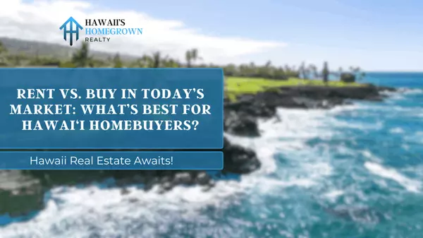 Rent vs. Buy in Today’s Market: What’s Best for Hawai‘i Homebuyers?