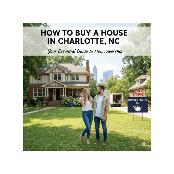 HOW TO NAVIGATE BUYING A HOME IN TODAY’S CHARLOTTE MARKET: A STEP-BY-STEP GUIDE