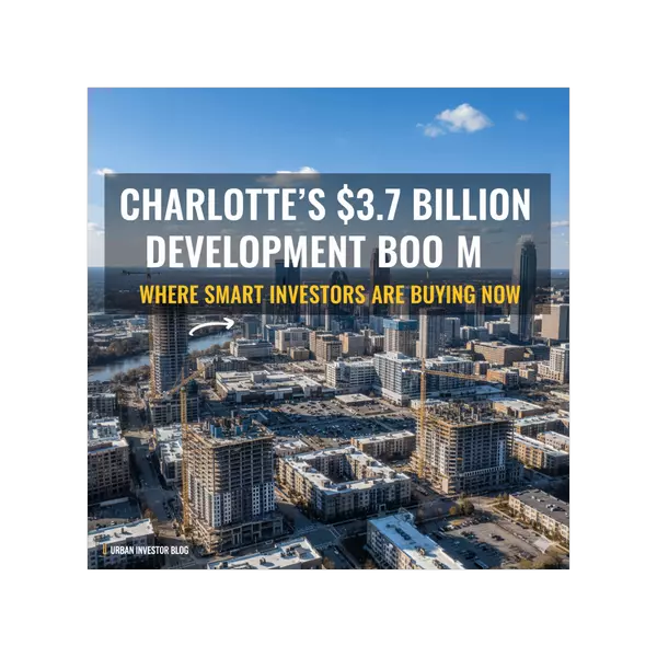 Charlotte's $3.7 Billion Development Boom: Where Smart Investors Are Buying Now