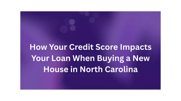 How Your Credit Score Impacts Your Loan When Buying a New House in North Carolina