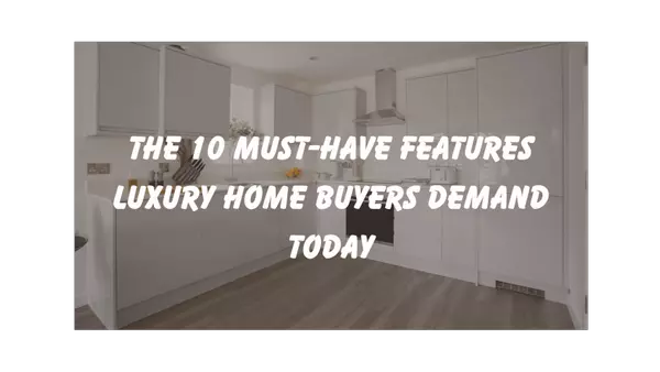 The 10 Must-Have Features Luxury Home Buyers Demand Today