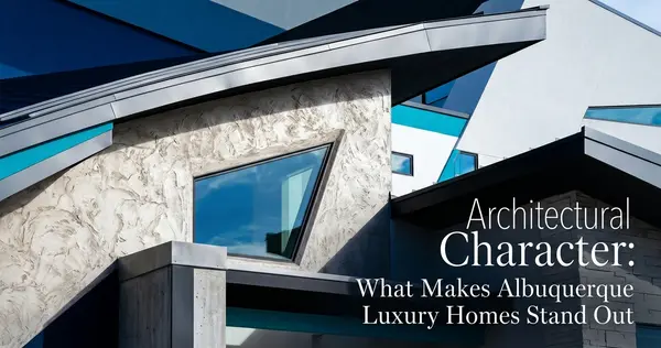 The Value of Architectural Character in Albuquerque Luxury Homes
