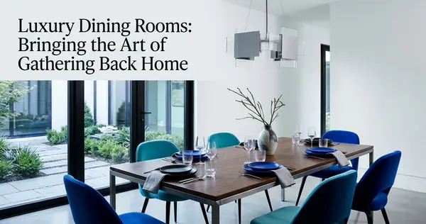 Luxury Dining Rooms: Bringing the Art of Gathering Back Home