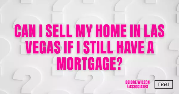 Can I Sell My Las Vegas Home If I Still Have a Mortgage? — Deidre Wilson, Las Vegas & Henderson, NV Realtor®