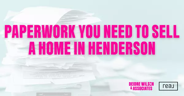 What Paperwork Do I Need to Sell a Home in Henderson? — Deidre Wilson, Las Vegas & Henderson, NV Realtor®