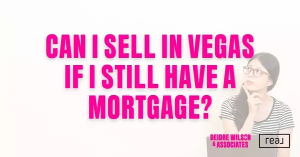 Can I Sell My Home in Las Vegas if I Still Have a Mortgage? — Deidre Wilson, Las Vegas & Henderson, NV Realtor®