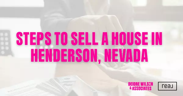 What Are the Steps to Sell a House in Henderson? — Deidre Wilson, Las Vegas & Henderson, NV Realtor®
