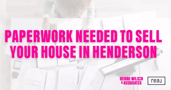 What Paperwork Do I Need to Sell My House in Henderson? — Deidre Wilson, Las Vegas & Henderson, NV Realtor®