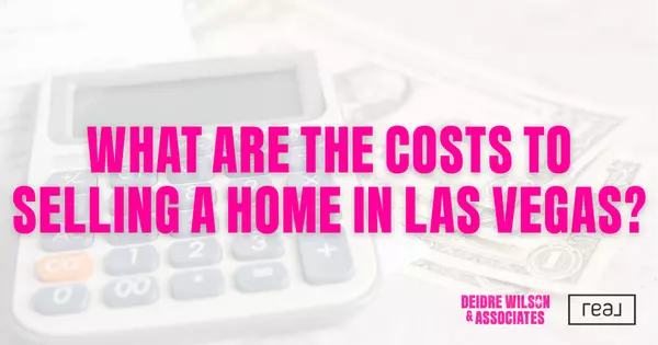 What Are the Costs of Selling a Home in Las Vegas? — Deidre Wilson, Las Vegas & Henderson, NV Realtor®