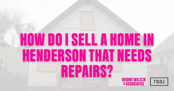 How Do I Sell a Henderson Home That Needs Repairs? — Deidre Wilson, Las Vegas & Henderson, NV Realtor®,Deidre Wilson, MBA