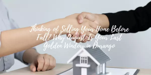 Thinking of Selling Your Home Before Fall? Why August Is Your Last Golden Window in Durango
