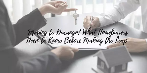 Moving to Durango? What Homebuyers Need to Know Before Making the Leap