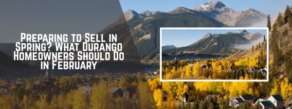 Preparing to Sell in Spring? What Durango Homeowners Should Do in February