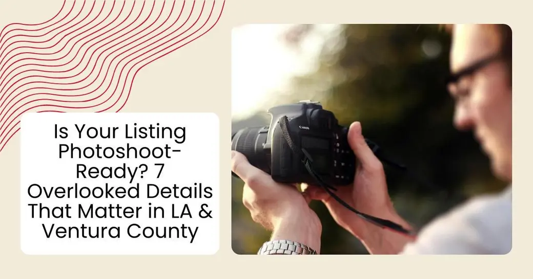 Is Your Listing Photoshoot-Ready? 7 Overlooked Details That Matter in LA & Ventura County