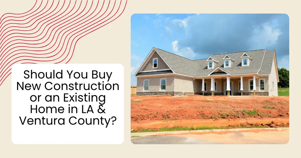 Should You Buy New Construction or an Existing Home in LA & Ventura County?