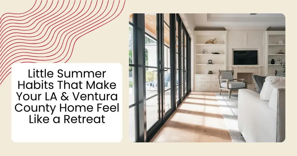 Little Summer Habits That Make Your LA & Ventura County Home Feel Like a Retreat