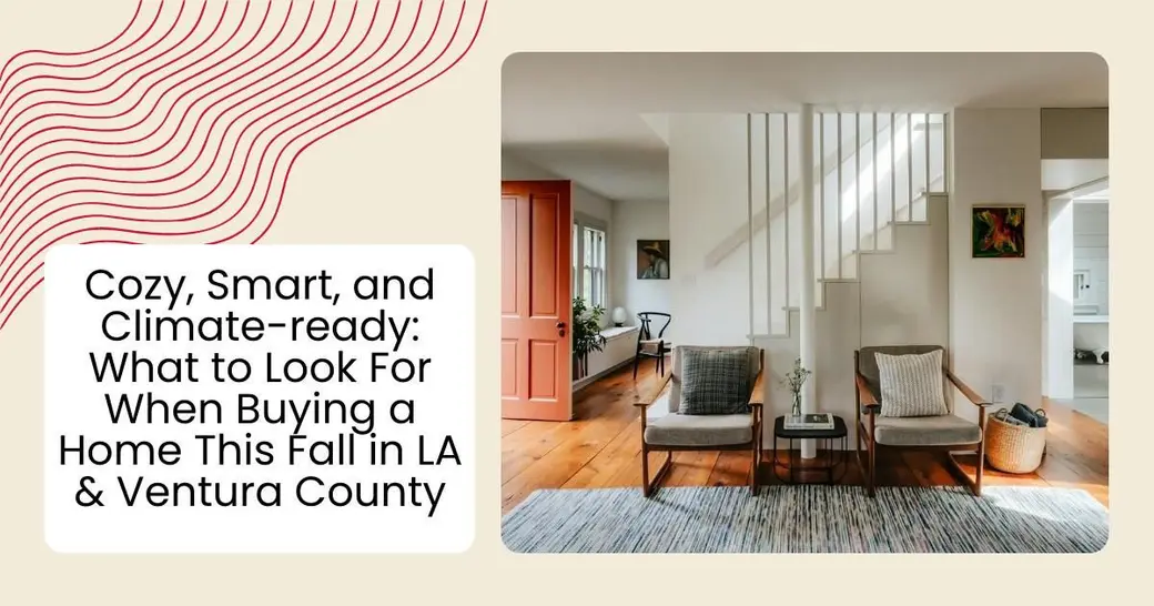 Cozy, Smart, and Climate-ready: What to Look For When Buying a Home This Fall in LA & Ventura County