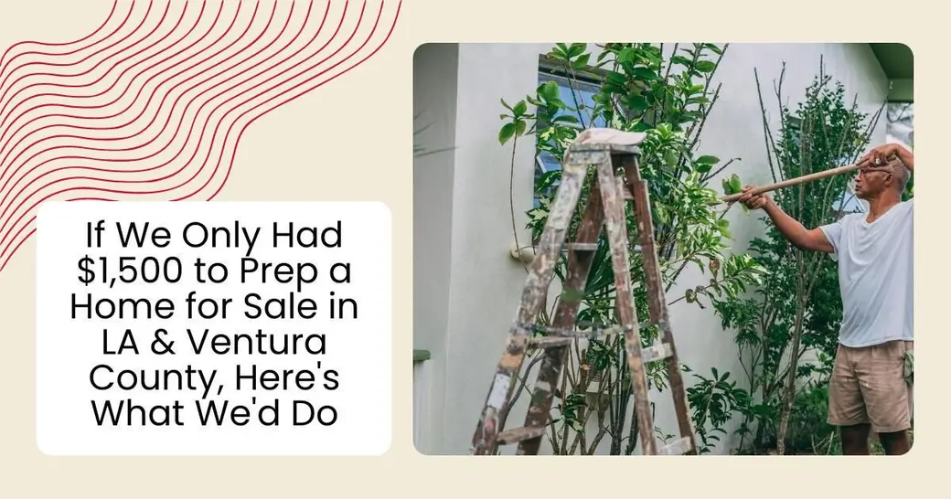 If We Only Had $1,500 to Prep a Home for Sale in LA & Ventura County, Here's What We'd Do