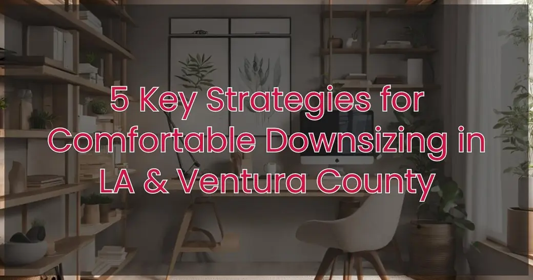 5 Key Strategies for Comfortable Downsizing in LA & Ventura County