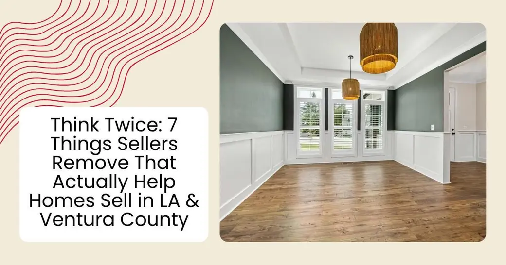Think Twice: 7 Things Sellers Remove That Actually Help Homes Sell in LA & Ventura County