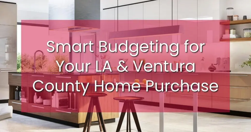 Smart Budgeting for Your LA & Ventura County Home Purchase
