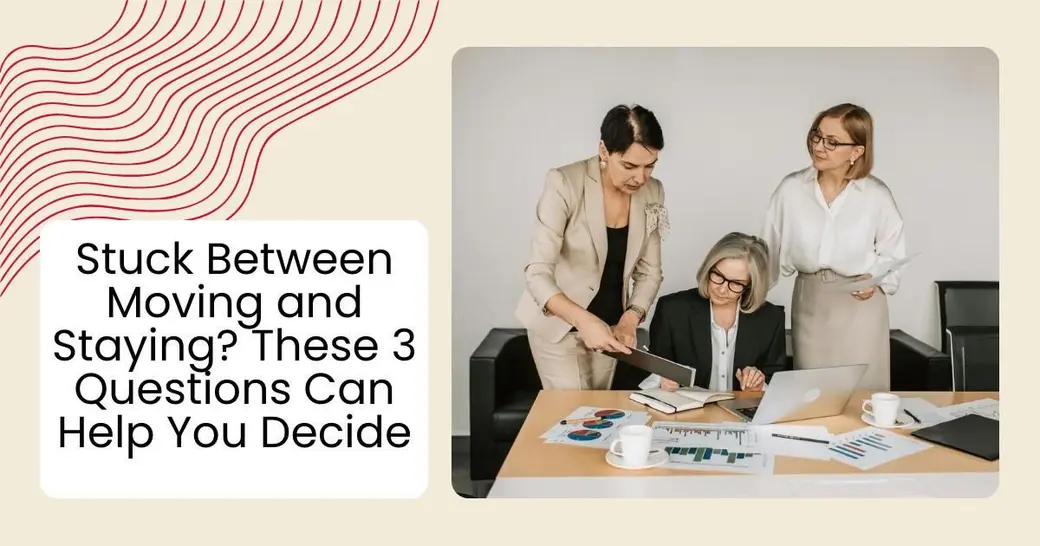 Stuck Between Moving and Staying? These 3 Questions Can Help You Decide