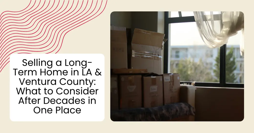 Selling a Long-Term Home in LA & Ventura County: What to Consider After Decades in One Place